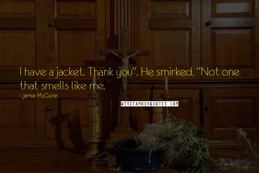 Jamie McGuire Quotes: I have a jacket. Thank you". He smirked. "Not one that smells like me.