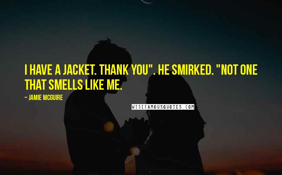 Jamie McGuire Quotes: I have a jacket. Thank you". He smirked. "Not one that smells like me.