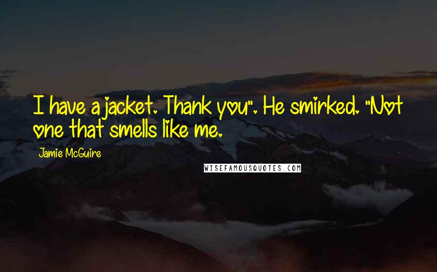 Jamie McGuire Quotes: I have a jacket. Thank you". He smirked. "Not one that smells like me.