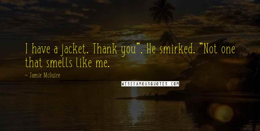 Jamie McGuire Quotes: I have a jacket. Thank you". He smirked. "Not one that smells like me.