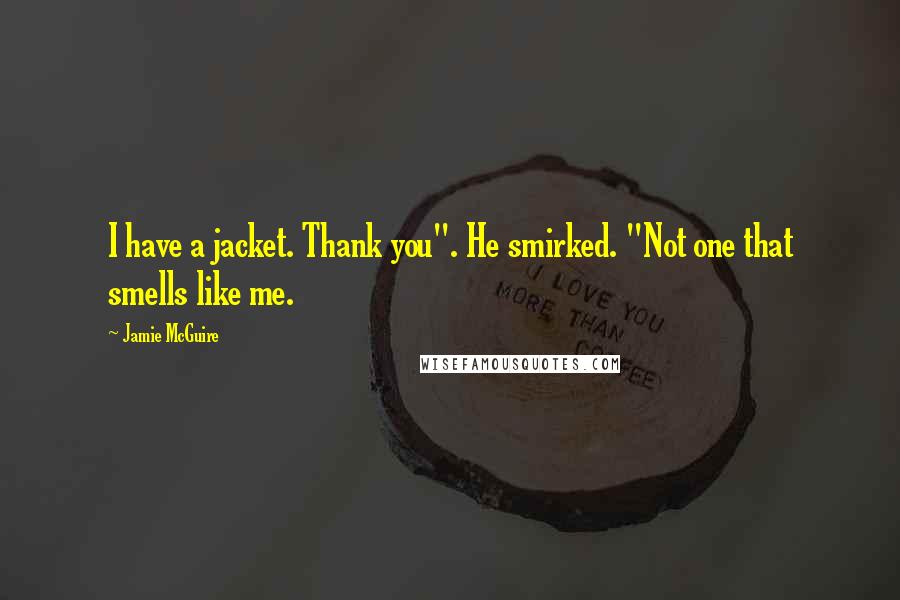 Jamie McGuire Quotes: I have a jacket. Thank you". He smirked. "Not one that smells like me.