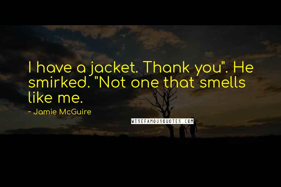 Jamie McGuire Quotes: I have a jacket. Thank you". He smirked. "Not one that smells like me.