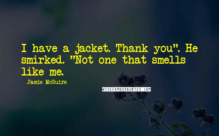 Jamie McGuire Quotes: I have a jacket. Thank you". He smirked. "Not one that smells like me.