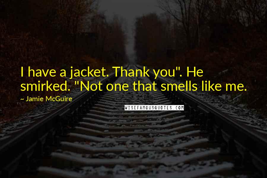Jamie McGuire Quotes: I have a jacket. Thank you". He smirked. "Not one that smells like me.