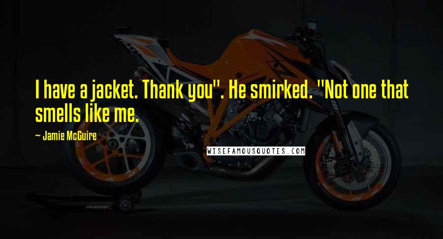 Jamie McGuire Quotes: I have a jacket. Thank you". He smirked. "Not one that smells like me.