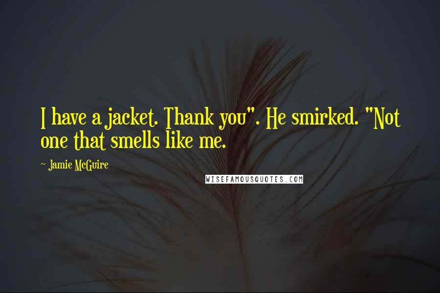 Jamie McGuire Quotes: I have a jacket. Thank you". He smirked. "Not one that smells like me.