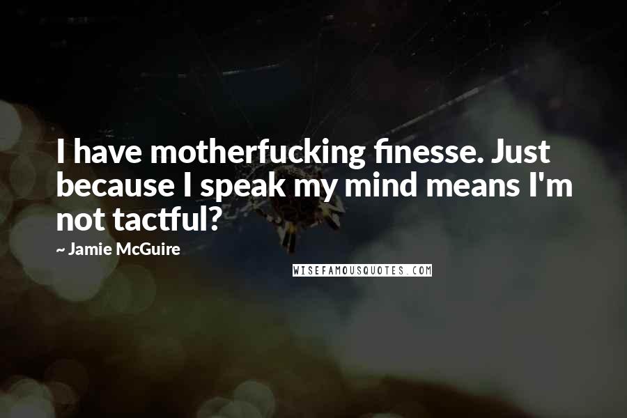 Jamie McGuire Quotes: I have motherfucking finesse. Just because I speak my mind means I'm not tactful?