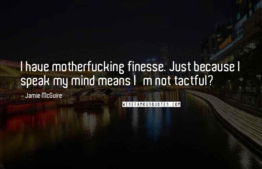 Jamie McGuire Quotes: I have motherfucking finesse. Just because I speak my mind means I'm not tactful?