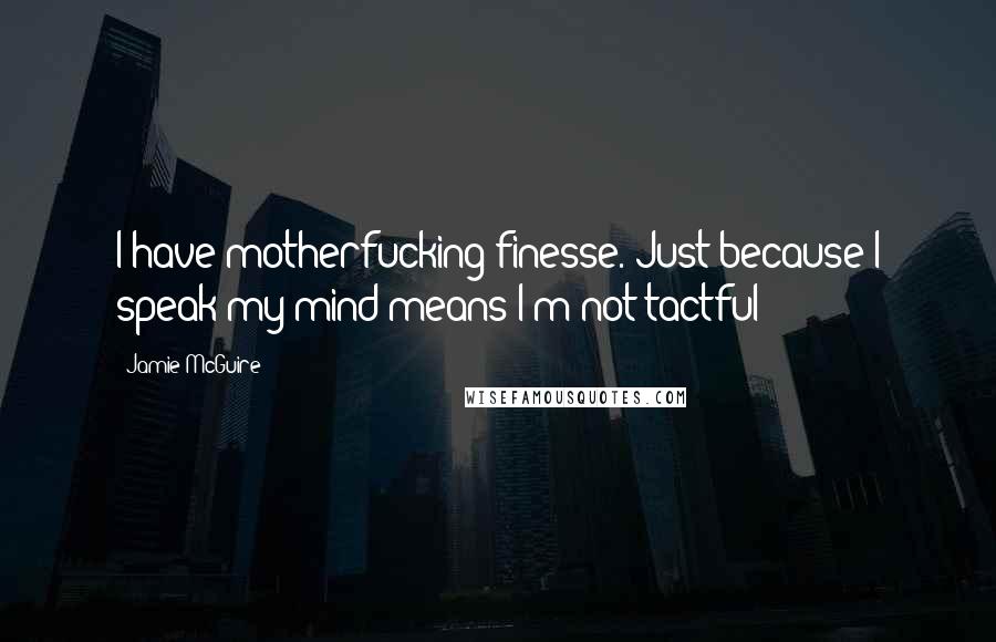 Jamie McGuire Quotes: I have motherfucking finesse. Just because I speak my mind means I'm not tactful?