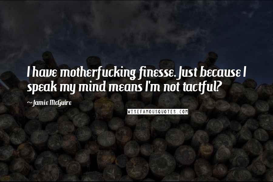 Jamie McGuire Quotes: I have motherfucking finesse. Just because I speak my mind means I'm not tactful?