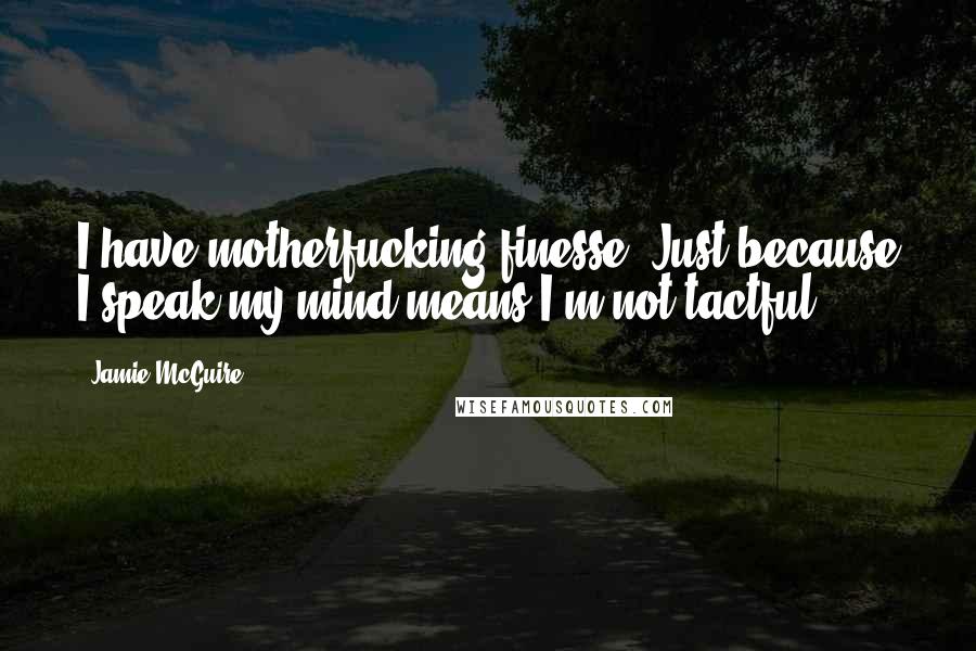 Jamie McGuire Quotes: I have motherfucking finesse. Just because I speak my mind means I'm not tactful?