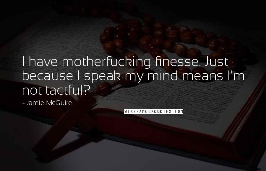 Jamie McGuire Quotes: I have motherfucking finesse. Just because I speak my mind means I'm not tactful?