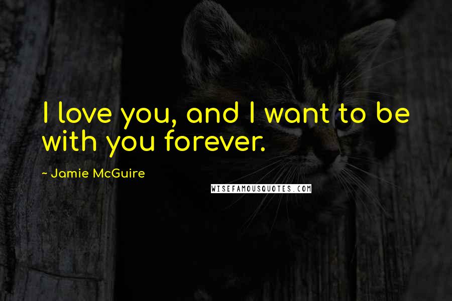 Jamie McGuire Quotes: I love you, and I want to be with you forever.