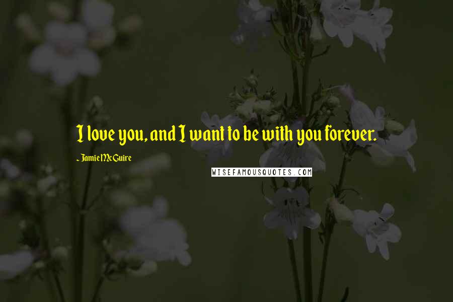 Jamie McGuire Quotes: I love you, and I want to be with you forever.