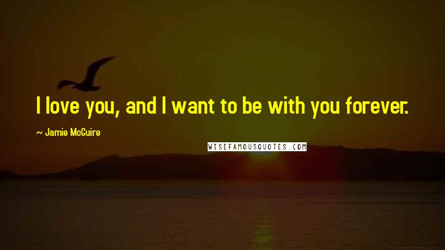 Jamie McGuire Quotes: I love you, and I want to be with you forever.