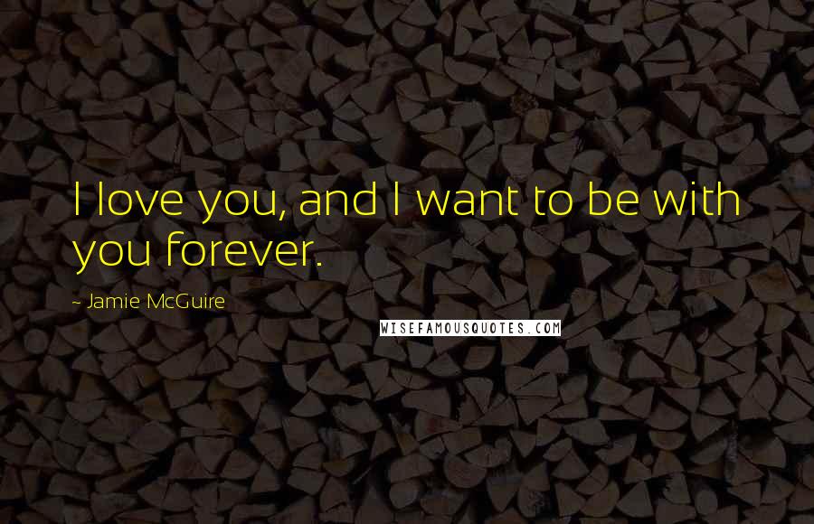 Jamie McGuire Quotes: I love you, and I want to be with you forever.