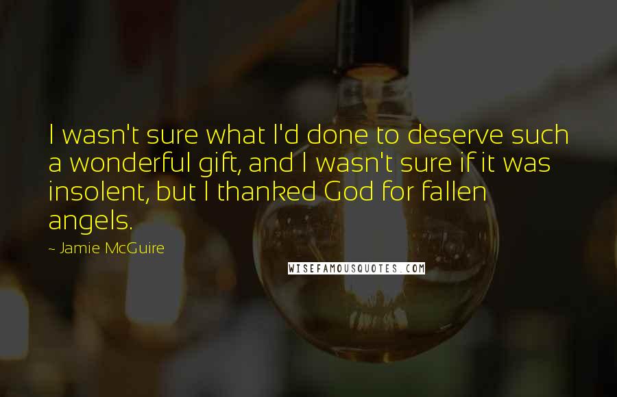 Jamie McGuire Quotes: I wasn't sure what I'd done to deserve such a wonderful gift, and I wasn't sure if it was insolent, but I thanked God for fallen angels.