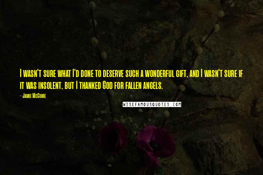 Jamie McGuire Quotes: I wasn't sure what I'd done to deserve such a wonderful gift, and I wasn't sure if it was insolent, but I thanked God for fallen angels.