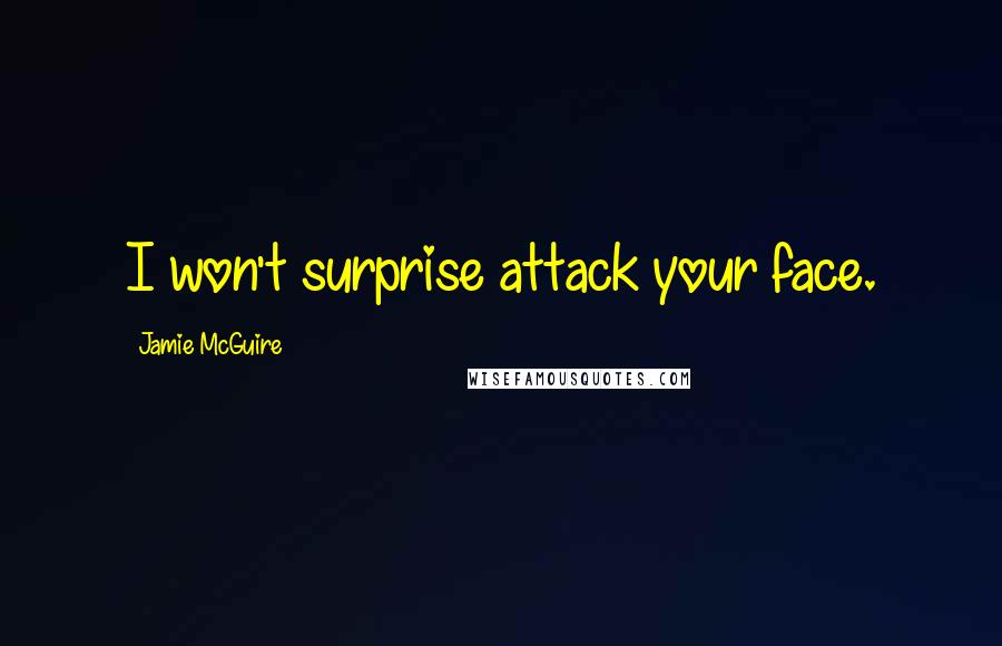 Jamie McGuire Quotes: I won't surprise attack your face.