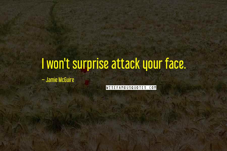 Jamie McGuire Quotes: I won't surprise attack your face.