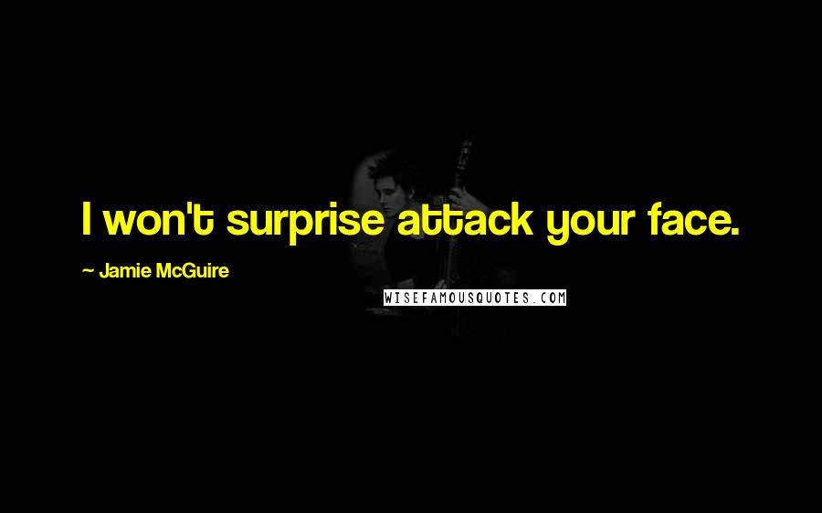 Jamie McGuire Quotes: I won't surprise attack your face.