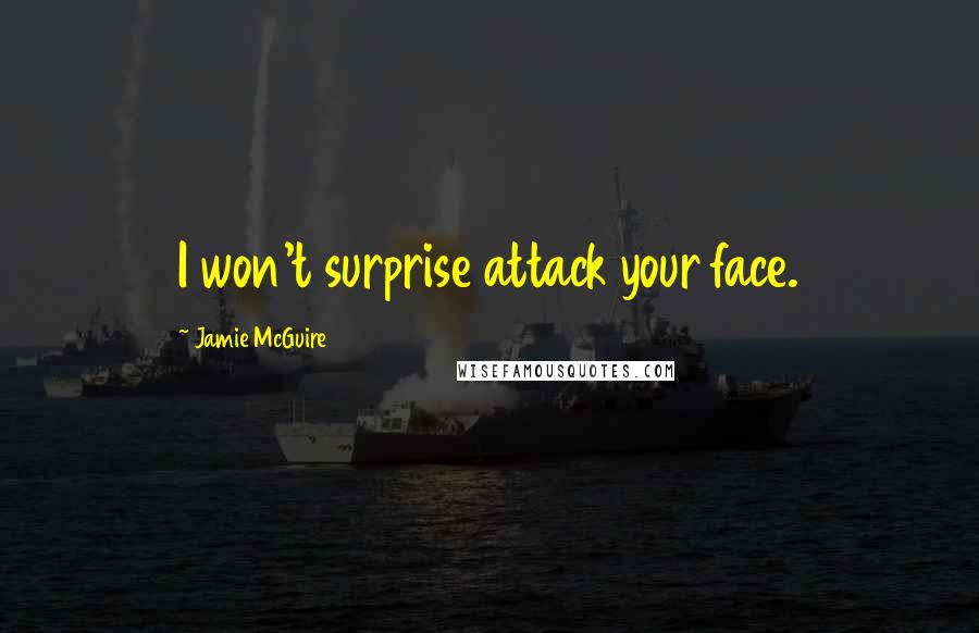 Jamie McGuire Quotes: I won't surprise attack your face.