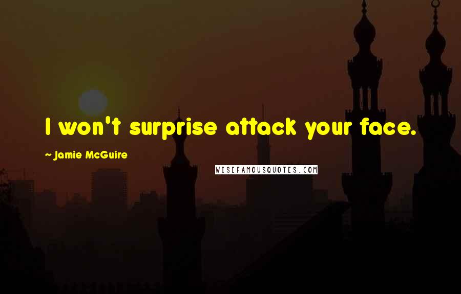 Jamie McGuire Quotes: I won't surprise attack your face.