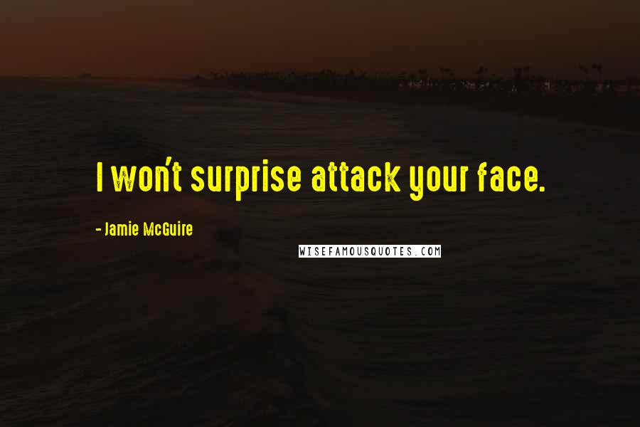 Jamie McGuire Quotes: I won't surprise attack your face.