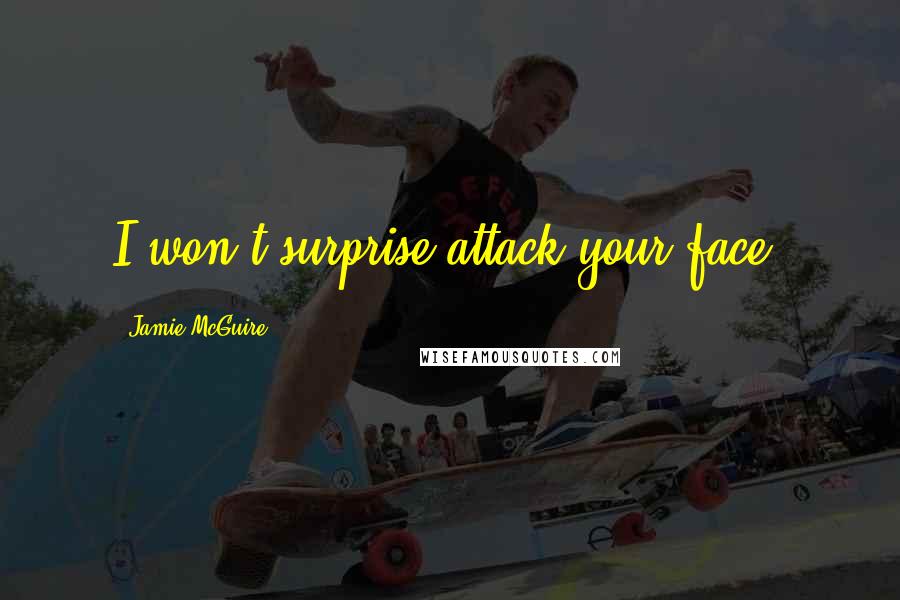Jamie McGuire Quotes: I won't surprise attack your face.