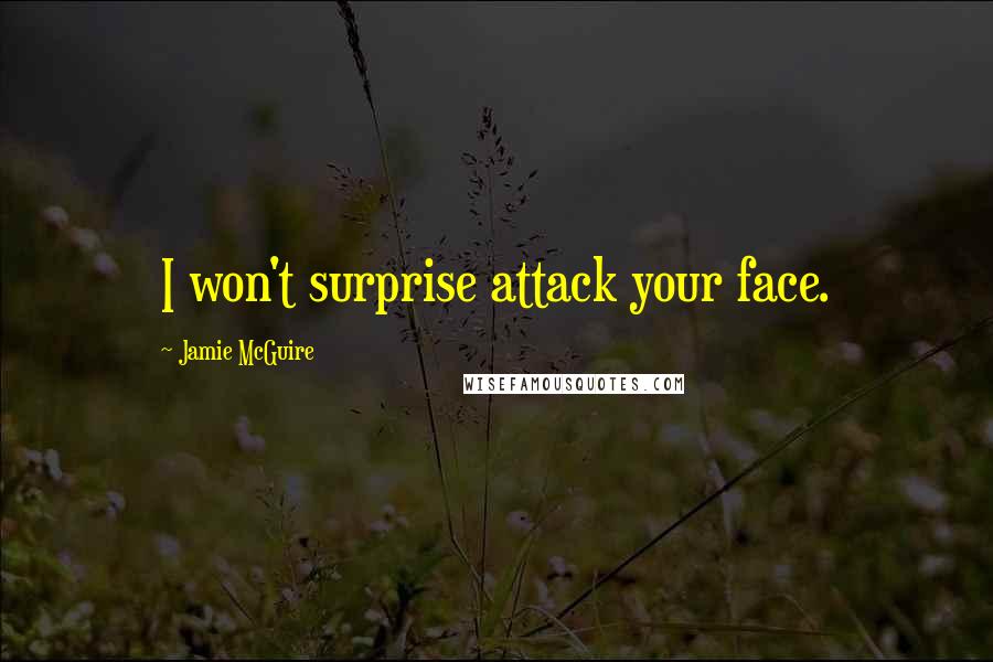 Jamie McGuire Quotes: I won't surprise attack your face.