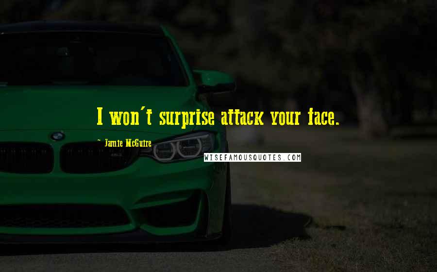 Jamie McGuire Quotes: I won't surprise attack your face.