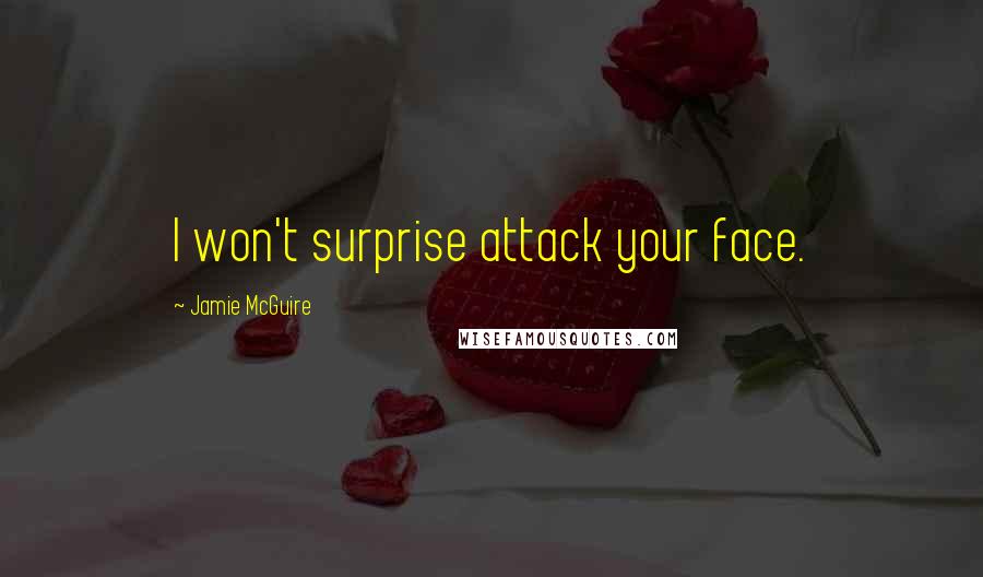 Jamie McGuire Quotes: I won't surprise attack your face.