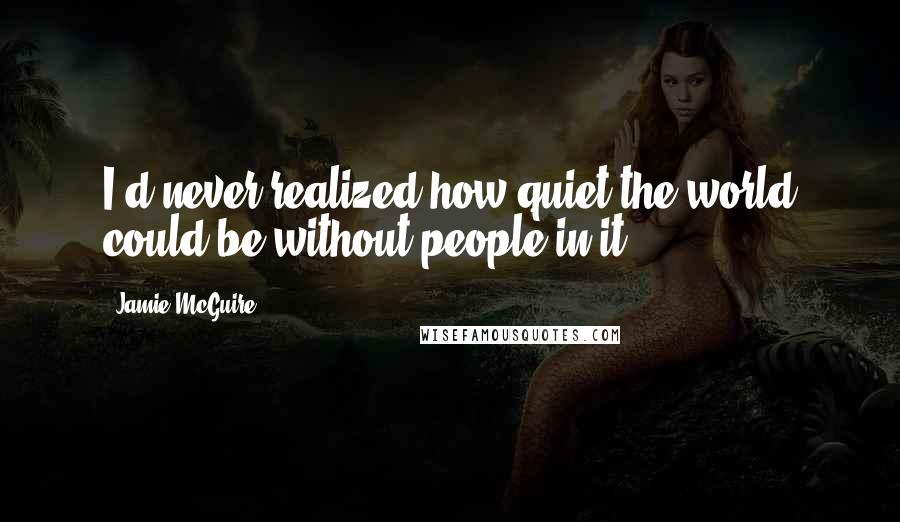 Jamie McGuire Quotes: I'd never realized how quiet the world could be without people in it.