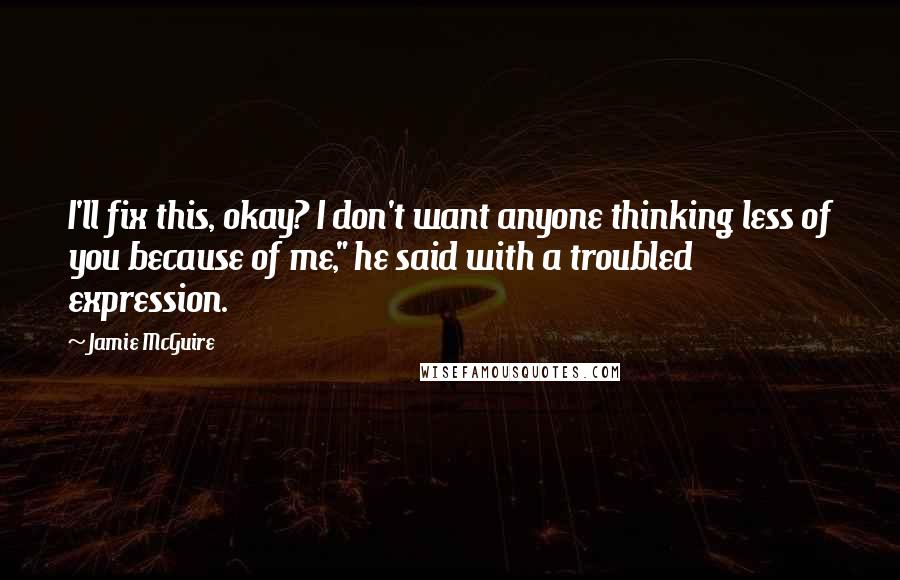 Jamie McGuire Quotes: I'll fix this, okay? I don't want anyone thinking less of you because of me," he said with a troubled expression.