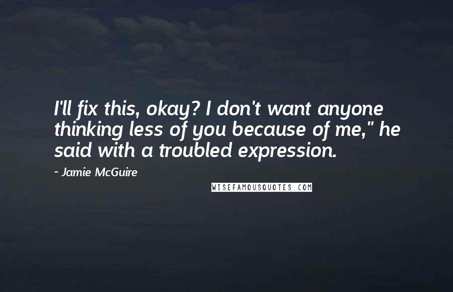 Jamie McGuire Quotes: I'll fix this, okay? I don't want anyone thinking less of you because of me," he said with a troubled expression.