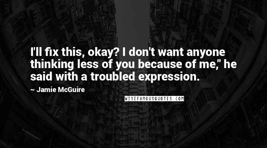 Jamie McGuire Quotes: I'll fix this, okay? I don't want anyone thinking less of you because of me," he said with a troubled expression.