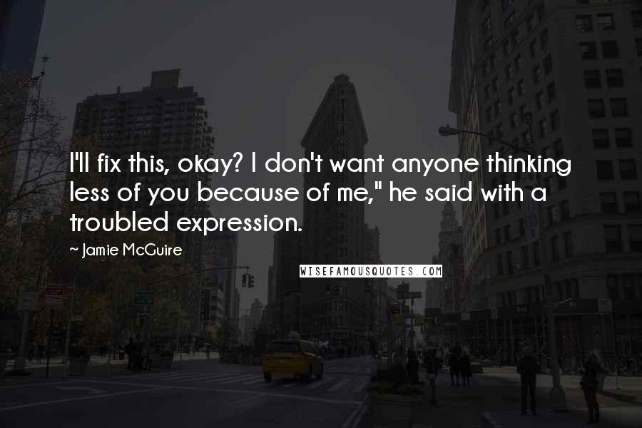 Jamie McGuire Quotes: I'll fix this, okay? I don't want anyone thinking less of you because of me," he said with a troubled expression.