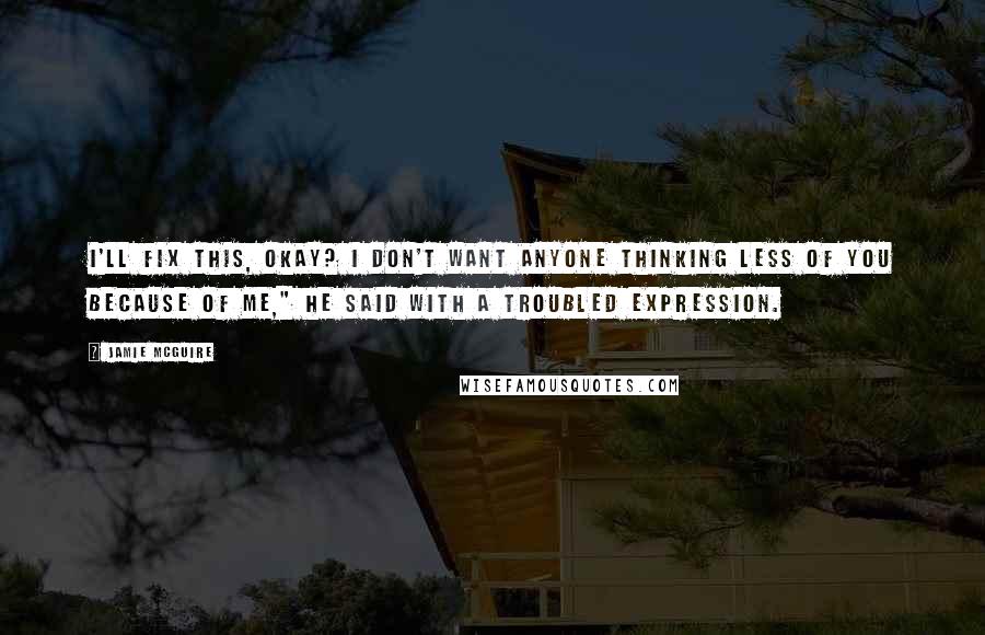 Jamie McGuire Quotes: I'll fix this, okay? I don't want anyone thinking less of you because of me," he said with a troubled expression.