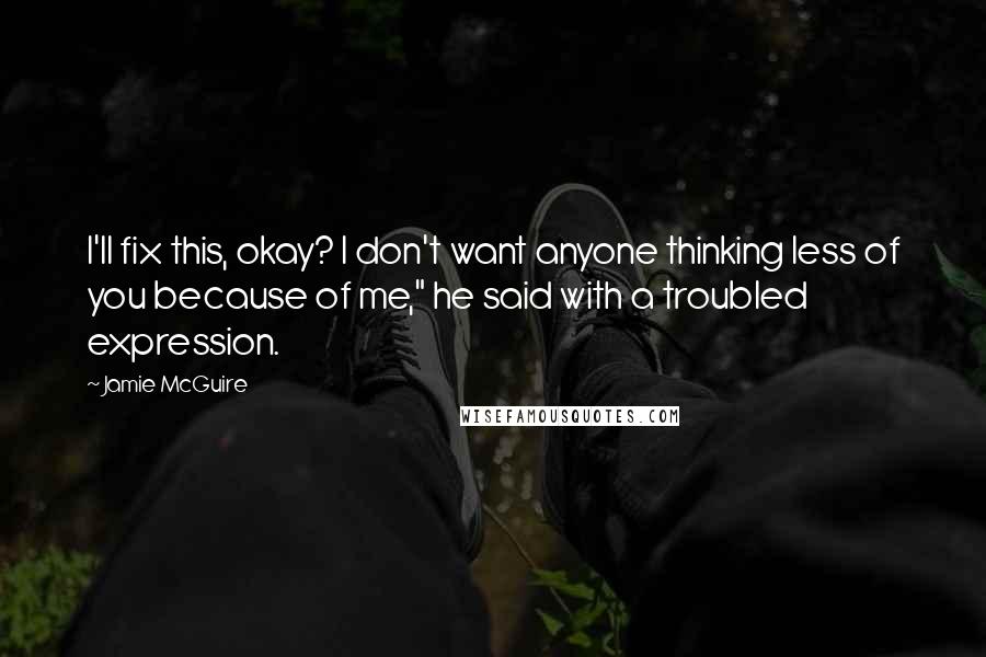 Jamie McGuire Quotes: I'll fix this, okay? I don't want anyone thinking less of you because of me," he said with a troubled expression.