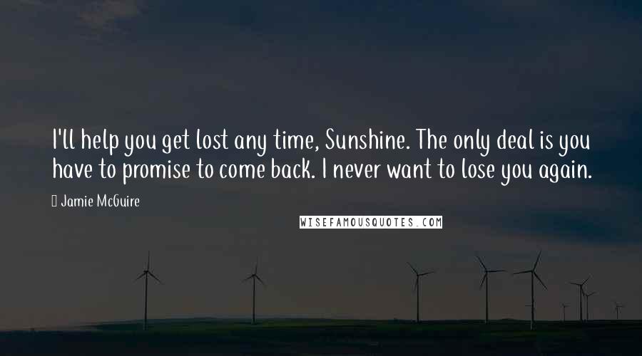 Jamie McGuire Quotes: I'll help you get lost any time, Sunshine. The only deal is you have to promise to come back. I never want to lose you again.