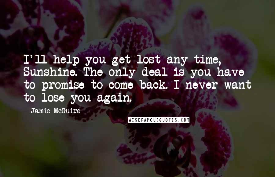 Jamie McGuire Quotes: I'll help you get lost any time, Sunshine. The only deal is you have to promise to come back. I never want to lose you again.