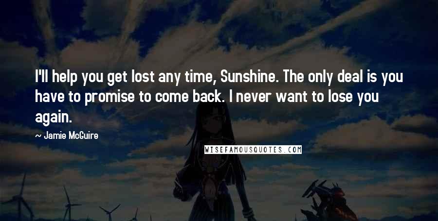 Jamie McGuire Quotes: I'll help you get lost any time, Sunshine. The only deal is you have to promise to come back. I never want to lose you again.