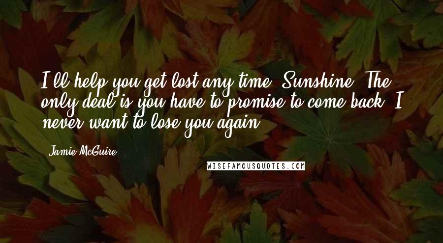 Jamie McGuire Quotes: I'll help you get lost any time, Sunshine. The only deal is you have to promise to come back. I never want to lose you again.