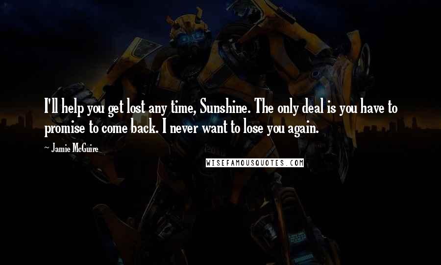 Jamie McGuire Quotes: I'll help you get lost any time, Sunshine. The only deal is you have to promise to come back. I never want to lose you again.