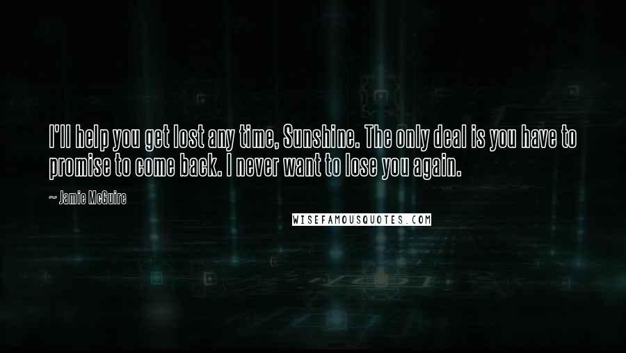 Jamie McGuire Quotes: I'll help you get lost any time, Sunshine. The only deal is you have to promise to come back. I never want to lose you again.