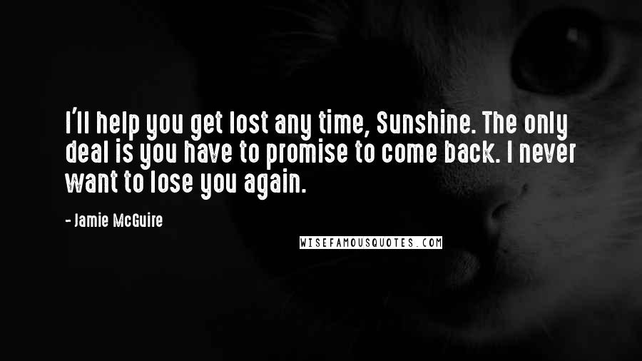 Jamie McGuire Quotes: I'll help you get lost any time, Sunshine. The only deal is you have to promise to come back. I never want to lose you again.