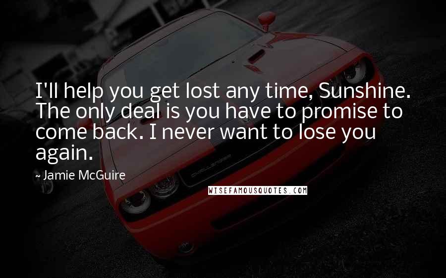 Jamie McGuire Quotes: I'll help you get lost any time, Sunshine. The only deal is you have to promise to come back. I never want to lose you again.