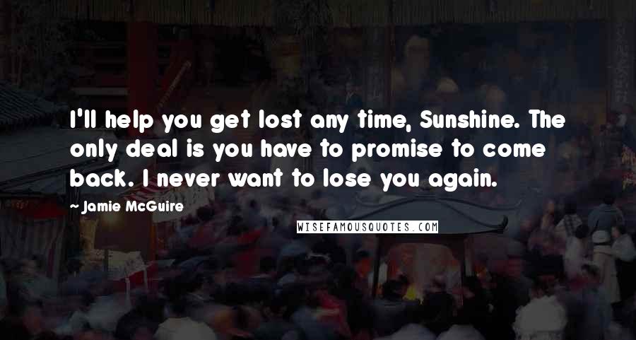 Jamie McGuire Quotes: I'll help you get lost any time, Sunshine. The only deal is you have to promise to come back. I never want to lose you again.