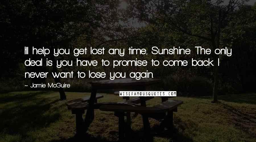 Jamie McGuire Quotes: I'll help you get lost any time, Sunshine. The only deal is you have to promise to come back. I never want to lose you again.