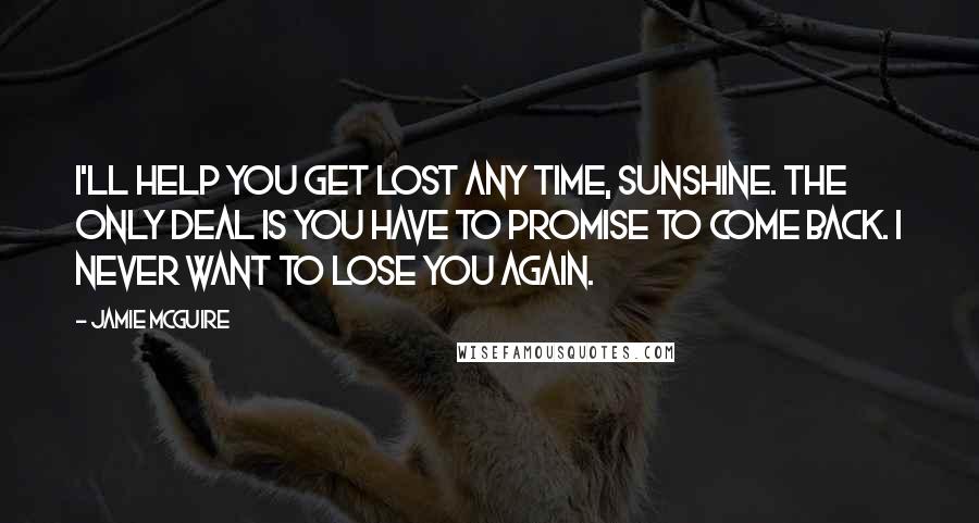 Jamie McGuire Quotes: I'll help you get lost any time, Sunshine. The only deal is you have to promise to come back. I never want to lose you again.